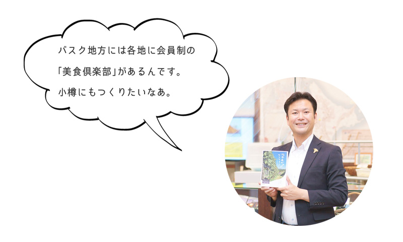 バスク地方には各地に会員制の 「美食倶楽部」があるんです。 小樽にもつくりたいなあ。